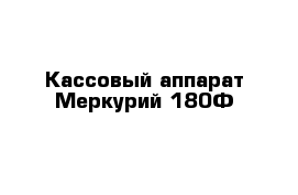 Кассовый аппарат Меркурий 180Ф